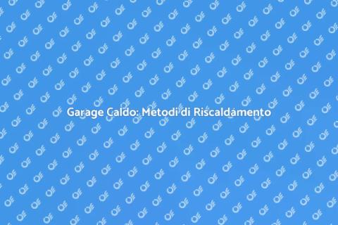 Riscaldare il Garage: Soluzioni Efficaci