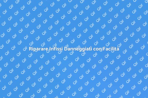 Sostituisci Infissi Danneggiati Facilmente