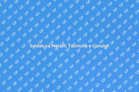 Saldare Metalli: Guida alla Tecnica