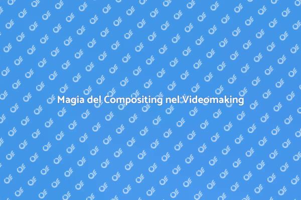 Compositing: Magia nel Videomaking