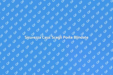 Porte Blindate: Sicurezza per Casa