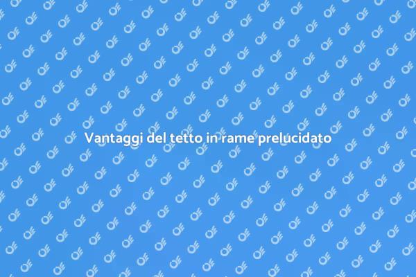 Perché scegliere un tetto in rame prelucidato