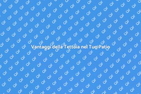 Tettoia nel Patio: Vantaggi e Installazione