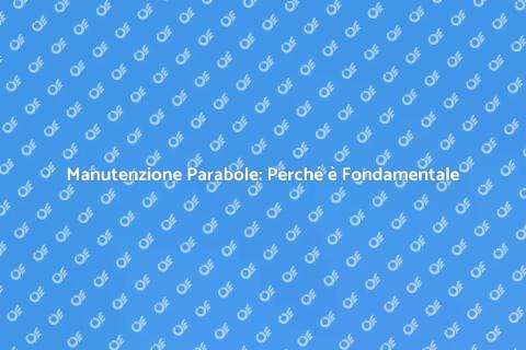Manutenzione Parabole: Guida Essenziale