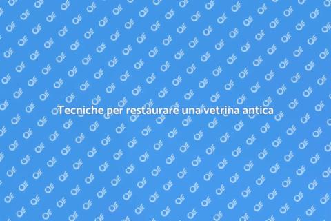 Restaurare una vetrina antica con cura