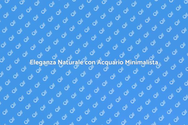 L'Arte dell'Acquario Minimalista