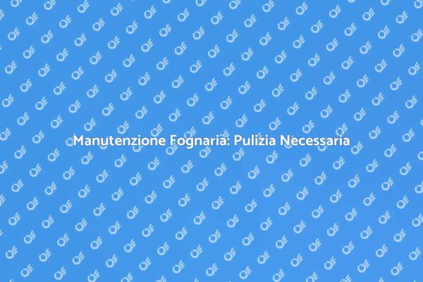 Pulizia Fognature: Mantieni il Flusso