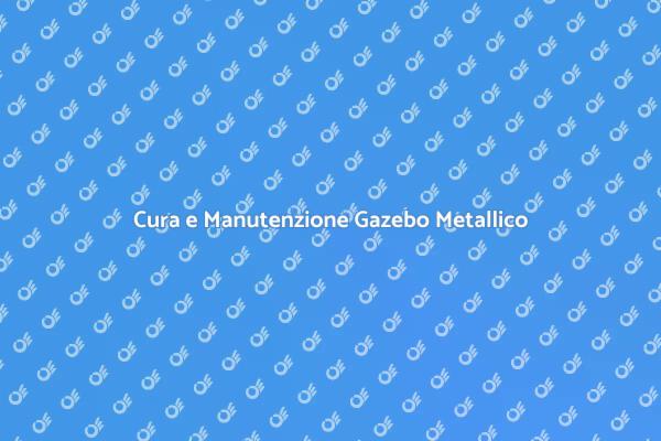 Manutenzione Gazebo: Consigli Utili