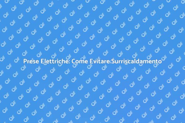 Risolvere Surriscaldamento Prese Elettriche