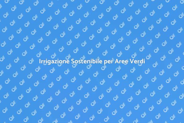 Perché Scegliere Irrigazione per Aree Pubbliche