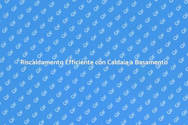 Caldaia a Basamento: Investimento Intelligente