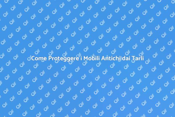 Difendi i Mobili Antichi dai Tarli