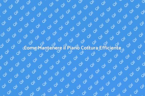 Manutenzione Piano Cottura: Guida Pratica