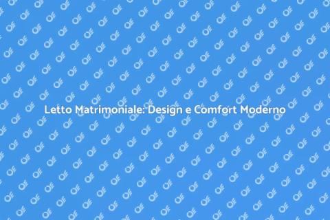 Letto Matrimoniale Moderno: Comfort e Design