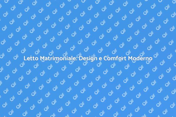Comfort e Design nel Letto Matrimoniale