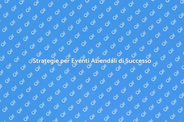 Eventi Aziendali: Come Promuoverli Bene