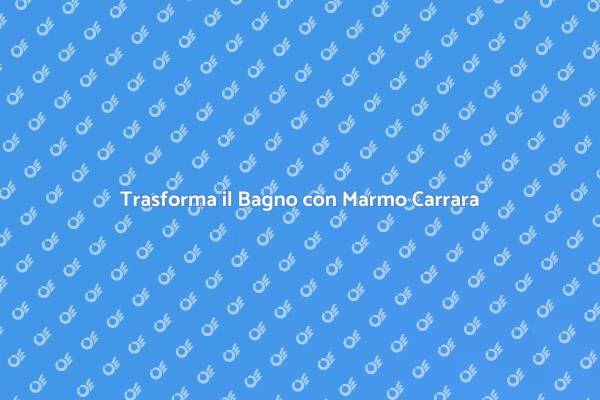 Marmo di Carrara per il Tuo Bagno