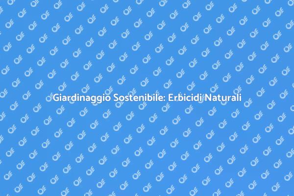 Erbicidi Naturali: Soluzioni Ecologiche