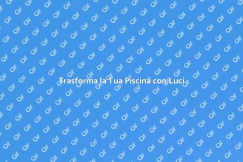 Illuminazione Piscine: Atmosfera Perfetta