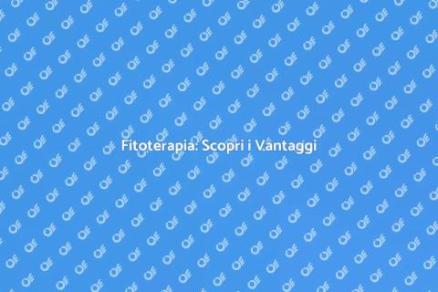 Fitoterapia: Benefici e Utilizzi