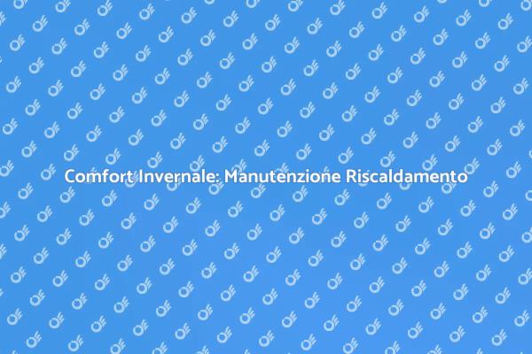 Manutenzione Impianto: Guida al Comfort