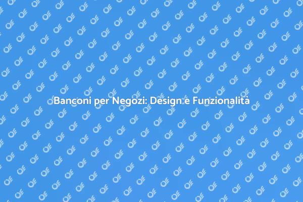 Banconi per Negozi: Un Elemento Chiave
