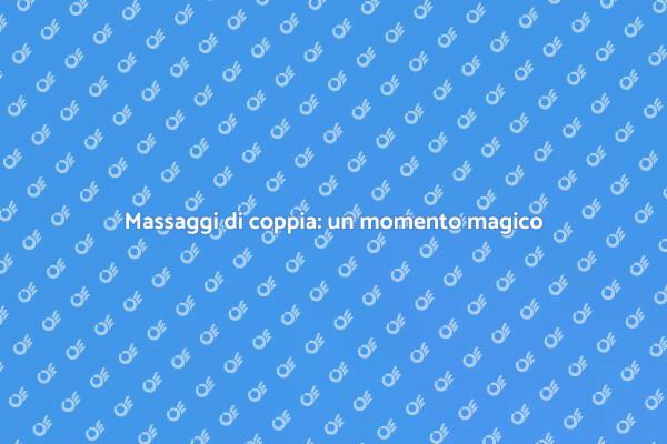 Massaggi di coppia: un'esperienza unica