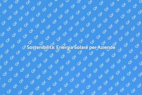 Rivoluziona la tua Impresa con l'Energia Solare