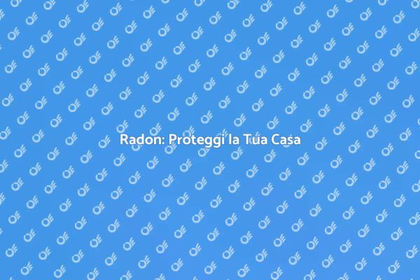 Combatti il Radon: Consigli Utili
