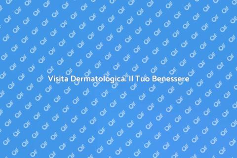 Visita Dermatologica: Salute della Pelle
