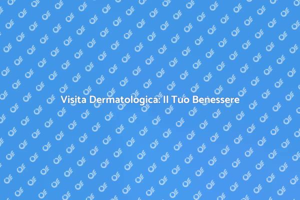 Visita Dermatologica: Proteggi la Tua Pelle