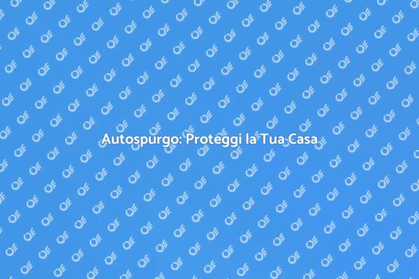 Autospurgo: Mantieni la Tua Casa Sana