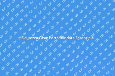 Porta Blindata: Sicurezza Garantita