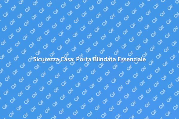 Proteggi la Tua Casa con una Porta Blindata