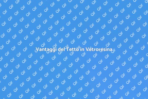 Tetto in Vetroresina: Una Scelta Moderna