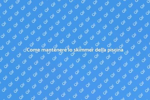 Manutenzione skimmer piscina: guida utile