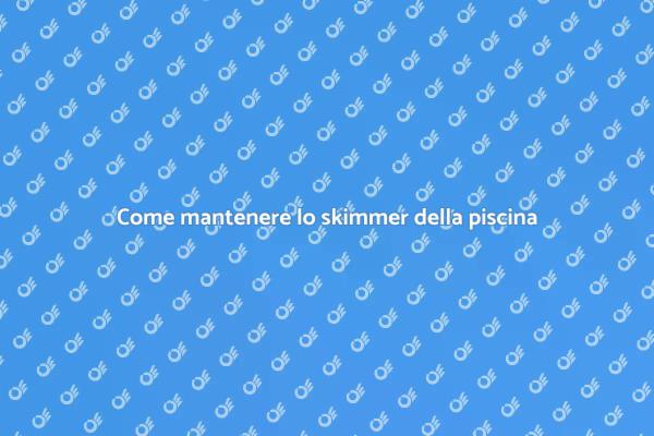 Manutenzione efficace dello skimmer piscina