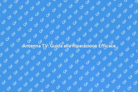 Riparazione Antenna TV: Non Perdere Segnale