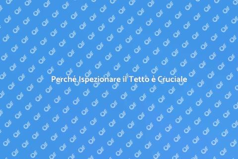 Ispezione del Tetto: Perché è Fondamentale