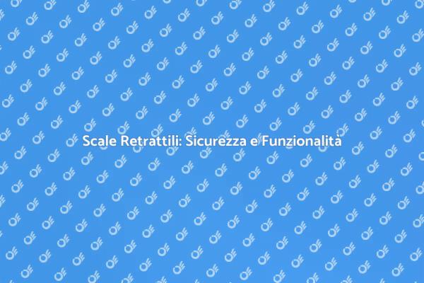 Scale Retrattili: La Sicurezza Prima di Tutto