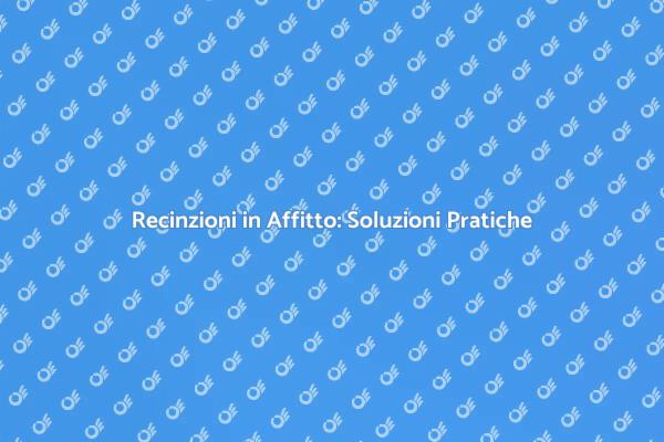 Affitto di Recinzioni: Sicurezza e Flessibilità
