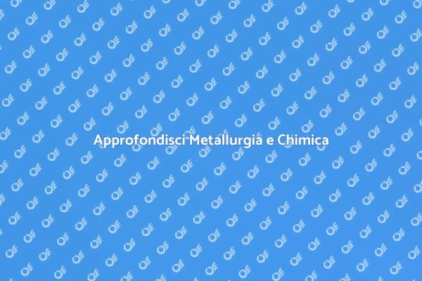 Scopri la Metallurgia e la Chimica