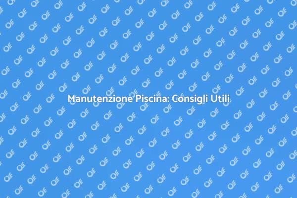 Manutenzione Piscina: Tutto Quello Che Devi Sapere