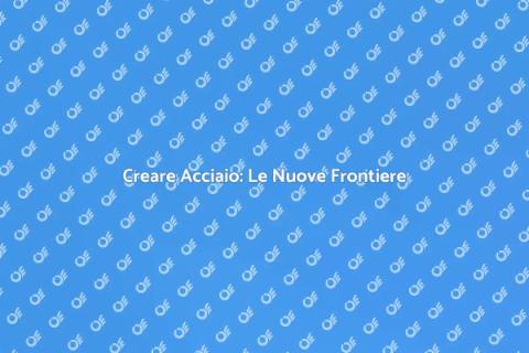 Creare Acciaio: Innovazione e Tecnica