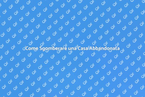 Sgombero Casa Disabitata: Come Procedere