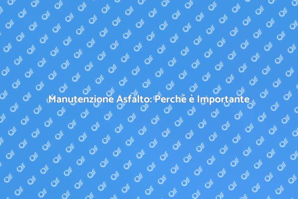 Perché Riparare l'Asfalto è Fondamentale