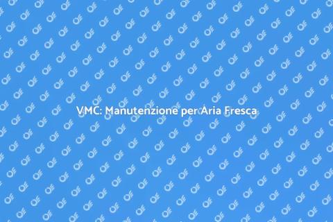 Manutenzione VMC: Aria Sana in Casa