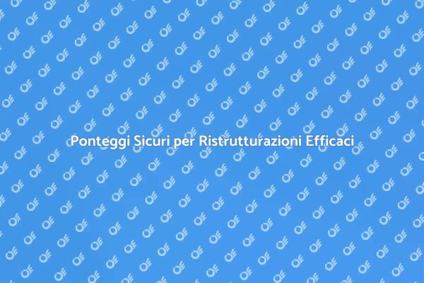 Ponteggi: Sicurezza nei Lavori di Ristrutturazione