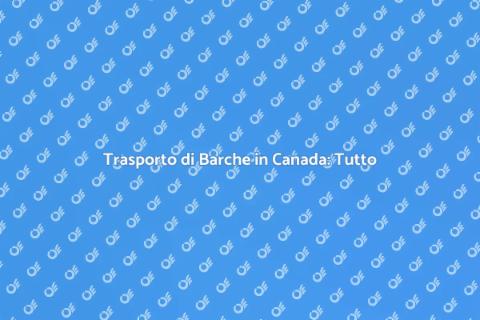 Trasporto Barche in Canada: Guida