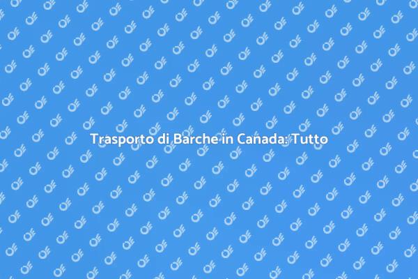 Guida al Trasporto di Barche in Canada